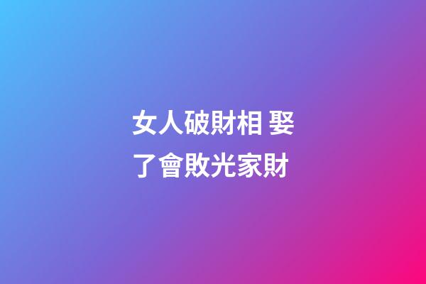 女人破財相 娶了會敗光家財